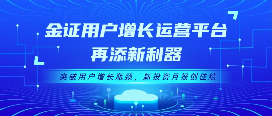 金证用户增添运营平台再添新利器：突破用户增添瓶颈，，，，，，，新投资月报创佳绩